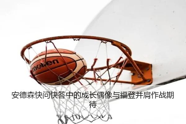 安德森快问快答中的成长偶像与福登并肩作战期待